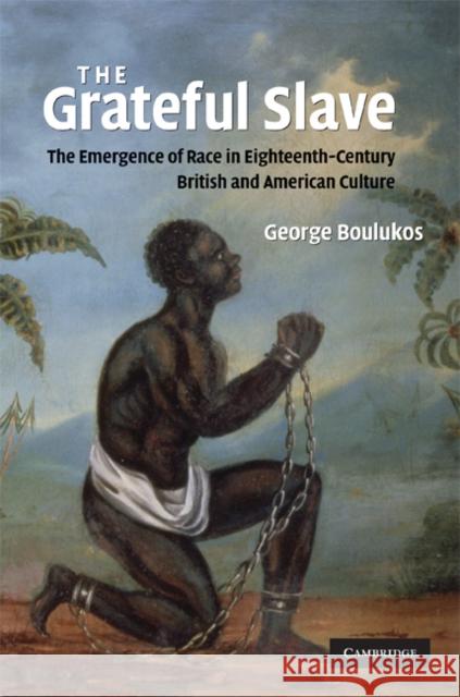 The Grateful Slave: The Emergence of Race in Eighteenth-Century British and American Culture Boulukos, George 9780521885713 CAMBRIDGE UNIVERSITY PRESS - książka