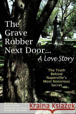 The Grave Robber Next Door... A Love Story: The true story behind Naperville's most notorious secret... Kennedy, Chuck 9781475241693 Createspace - książka