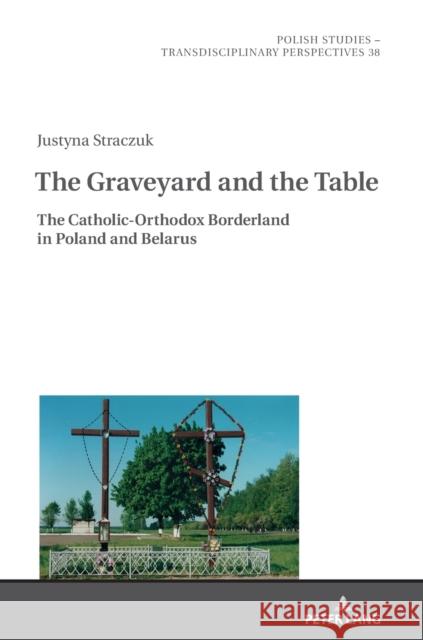 The Graveyard and the Table: The Catholic-Orthodox Borderland in Poland and Belarus Alex Shannon Justyna Straczuk  9783631854525 Peter Lang AG - książka