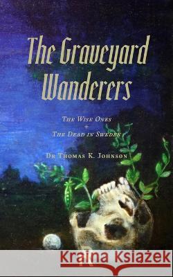 The Graveyard Wanderers: The Wise Ones and the Dead in Sweden Thomas K Johnson 9781947544390 Revelore Press - książka