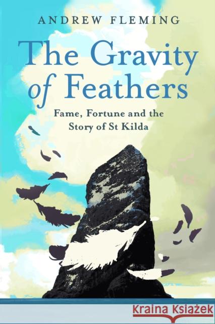 The Gravity of Feathers: Fame, Fortune and the Story of St Kilda Andrew Fleming 9781780278810 Birlinn General - książka