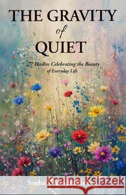 The Gravity of Quiet: 77 Haikus Celebrating the Beauty of Everyday Life Chandrashekar, Sneha 9789375000037 Clever Fox Publishing - książka