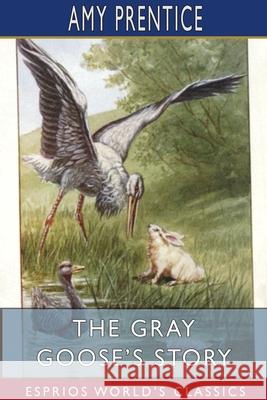 The Gray Goose's Story (Esprios Classics): Illustrated by J. Watson Davis Prentice, Amy 9781715767136 Blurb - książka