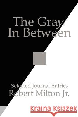 The Gray In Between: Selected Journal Entries Milton, Robert, Jr. 9781425936969 Authorhouse - książka