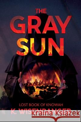 The Gray Sun: Lost Book of Knowah K. Wisendanger 9781304643902 Lulu.com - książka