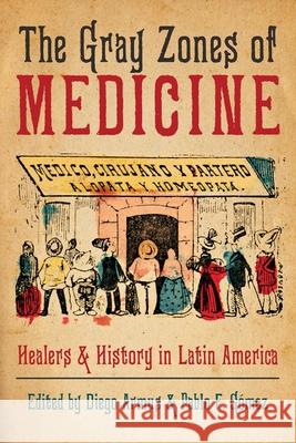 The Gray Zones of Medicine: Healers and History in Latin America Diego Armus Pedro F. G 9780822946854 University of Pittsburgh Press - książka