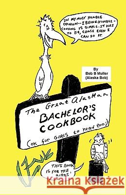 The Great Alaskan Bachelor's Cookbook: (Okay for Girls to Read, Too) Bob B. Muller 9781426934704 Trafford Publishing - książka