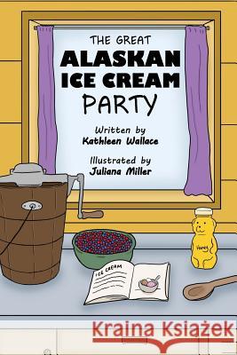 The Great Alaskan Ice Cream Party Kathleen Wallace Juliana Miller 9780991297900 Kathleen a Wallace - książka