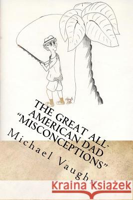 The Great All-American Dad Misconceptions Michael Vaughn Hannah Vaughn 9781515217046 Createspace Independent Publishing Platform - książka