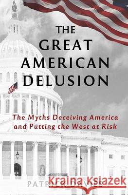 The Great American Delusion: The Myths Deceiving America and Putting the West at Risk Patrick Davies 9781838251208 Caravan Books - książka