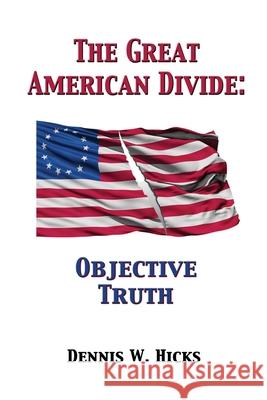 The Great American Divide: Objective Truth Dennis Hicks 9781300155010 Lulu.com - książka