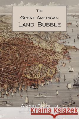 The Great American Land Bubble: The Amazing Story of Land-Grabbing, Speculations, and Booms from Colonial Days to the Present Time Aaron M. Sakolski 9781578987788 Martino Fine Books - książka