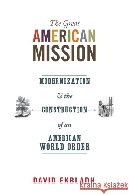 The Great American Mission: Modernization and the Construction of an American World Order Ekbladh, David 9780691152455 Princeton University Press - książka