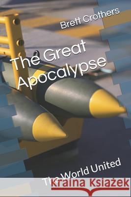 The Great Apocalypse: The World United Brett W. Crothers 9781494751326 Createspace - książka