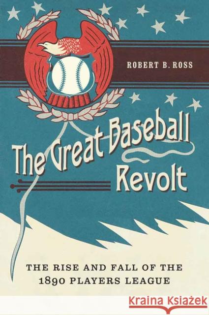 The Great Baseball Revolt: The Rise and Fall of the 1890 Players League Robert B. Ross 9780803249417 University of Nebraska Press - książka