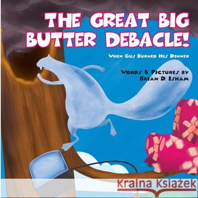 The Great Big Butter Debacle! When Gus Burned His Dinner Brian Isham Brian Isham 9781530602964 Createspace Independent Publishing Platform - książka