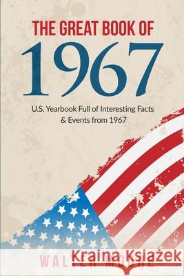 The Great Book of 1967: U.S. Yearbook Full of Interesting Facts & Events from 1967 - Unique Birthday Gift or 1967 Anniversary Gift! Walter Moore 9781979502245 Createspace Independent Publishing Platform - książka