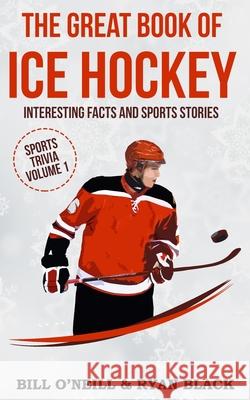 The Great Book of Ice Hockey: Interesting Facts and Sports Stories Bill O'Neill Ryan Black 9781543105759 Createspace Independent Publishing Platform - książka