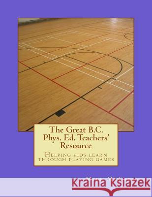 The Great British Columbia Phys. Ed. Teachers' Resource Mike McCabe Katherine Gillespie Amanda Donnelly 9781514233122 Createspace - książka