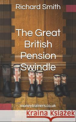 The Great British Pension Swindle: And What It's Doing to Your Future Plus How to Make Sure You Don't Go Down with It. Richard Smith 9781983347146 Independently Published - książka