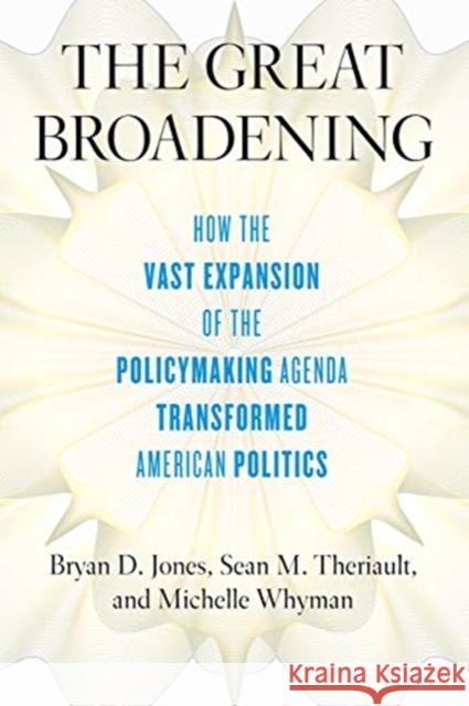 The Great Broadening: How the Vast Expansion of the Policymaking Agenda Transformed American Politics Bryan D. Jones Sean M. Theriault Michelle Whyman 9780226625942 University of Chicago Press - książka