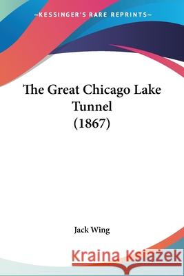 The Great Chicago Lake Tunnel (1867) Jack Wing 9780548839683  - książka