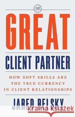 The Great Client Partner: How Soft Skills Are the True Currency in Client Relationships Jared Belsky 9781544501857 Mahopac Publishing - książka