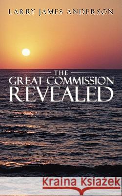 The Great Commission Revealed Larry James Anderson 9781438909097 Authorhouse - książka