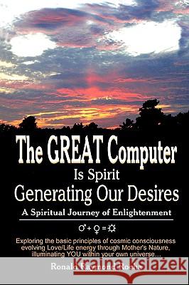 The GREAT Computer Is Spirit Generating Our Desires: A Spiritual Journey of Enlightenment Rocha, Ronald Raymond 9781440128837 iUniverse.com - książka