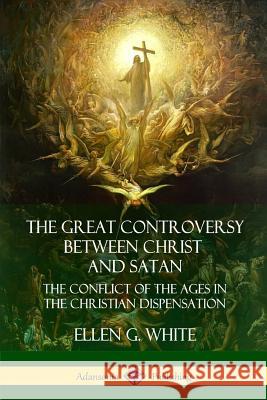 The Great Controversy Between Christ and Satan: The Conflict of the Ages in the Christian Dispensation Ellen G. White 9781387900404 Lulu.com - książka