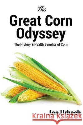 The Great Corn Odyssey: The History & Health Benefits of Corn Joe Urbach 9781543131116 Createspace Independent Publishing Platform - książka