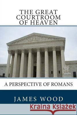 The Great Courtroom Of Heaven: A Perspective of Romans Wood, James 9781477636619 Createspace - książka