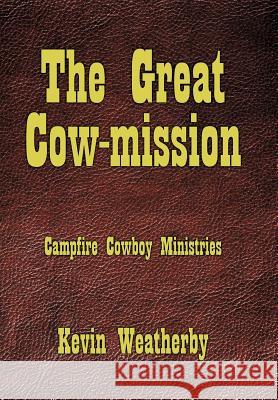 The Great Cow-Mission: Campfire Cowboy Ministries Weatherby, Kevin 9781456750114 Authorhouse - książka