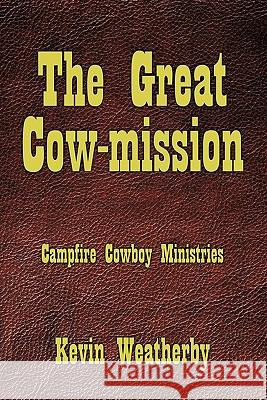 The Great Cow-Mission: Campfire Cowboy Ministries Weatherby, Kevin 9781456750121 Authorhouse - książka