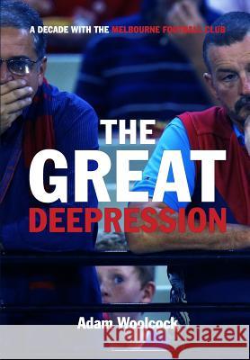 The Great Deepression: A decade with the Melbourne Football Club Woolcock, Adam 9781530973286 Createspace Independent Publishing Platform - książka