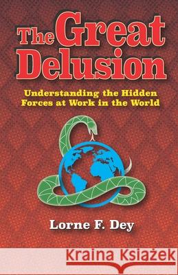 The Great Delusion: Understanding the Hidden Forces at Work on the World Lorne F. Dey 9781797833293 Independently Published - książka