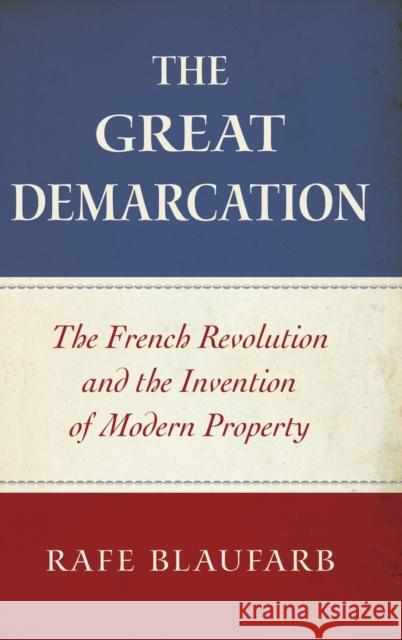 The Great Demarcation: The French Revolution and the Invention of Modern Property Rafe Blaufarb 9780199778799 Oxford University Press, USA - książka