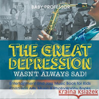 The Great Depression Wasn't Always Sad! Entertainment and Jazz Music Book for Kids Children's Arts, Music & Photography Books Baby Professor 9781541915435 Baby Professor - książka
