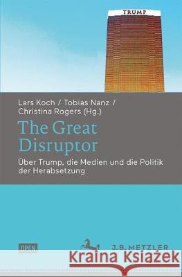 The Great Disruptor: Über Trump, die Medien und die Politik der Herabsetzung Lars Koch, Tobias Nanz, Christina Rogers 9783476049759 Springer-Verlag Berlin and Heidelberg GmbH &  - książka