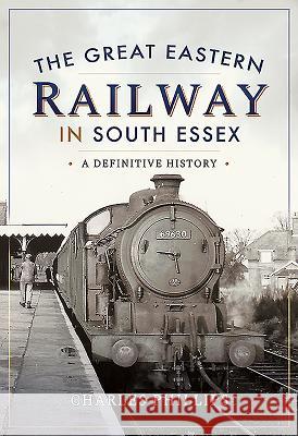 The Great Eastern Railway in South Essex: A Definitive History Charles Phillips 9781526720573 Pen and Sword Transport - książka