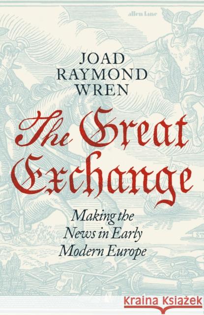 The Great Exchange: Making the News in Early Modern Europe Joad Raymond Wren 9780241188538 Penguin Books Ltd - książka