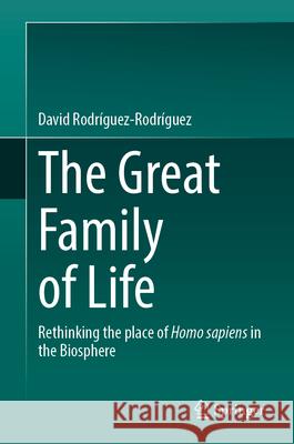 The Great Family of Life: Rethinking the Place of Homo Sapiens in the Biosphere David Rodr?guez-Rodr?guez 9783031589904 Springer - książka