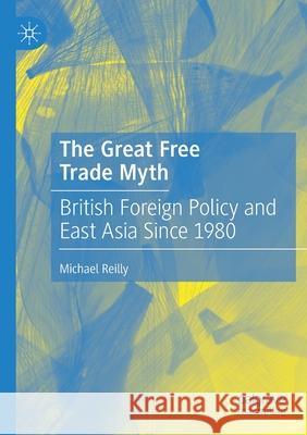 The Great Free Trade Myth: British Foreign Policy and East Asia Since 1980 Reilly, Michael 9789811585609 Springer Verlag, Singapore - książka