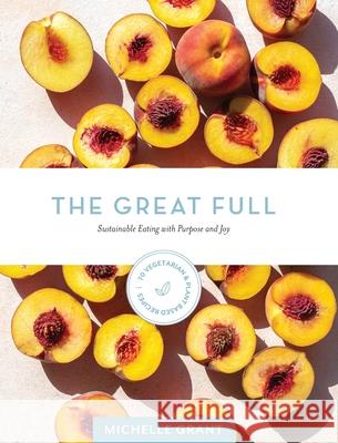 The Great Full: Sustainable Eating with Purpose and Joy: Includes 70 Vegetarian and Plant-Based Recipes Michelle Grant 9783033074576 Great Full - książka