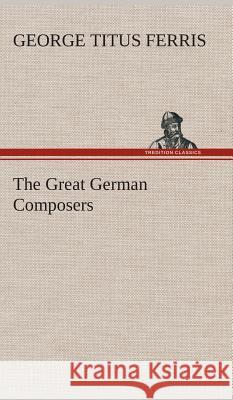 The Great German Composers George T (George Titus) Ferris 9783849518523 Tredition Classics - książka