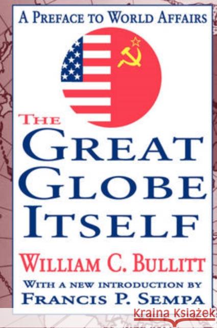 The Great Globe Itself : A Preface to World Affairs William C. Bullitt Francis P. Sempa 9781412804905 Transaction Publishers - książka