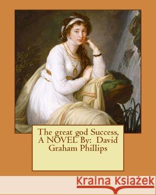 The great god Success, A NOVEL By: David Graham Phillips Phillips, David Graham 9781540574183 Createspace Independent Publishing Platform - książka