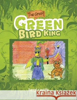The Great Green Bird King Darryl Castillo 9781425793838 Xlibris Us - książka