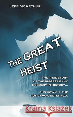 The Great Heist - The Story of the Biggest Bank Robbery in History: And Why All the Money Was Returned Jeff McArthur 9781493532698 Createspace - książka