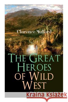 The Great Heroes of Wild West (Illustrated): The Coming of Cassidy and Others, Buck Peters Ranchman, Tex and The Orphan Clarence Mulford Allen True Maynard Dixon 9788027331949 E-Artnow - książka